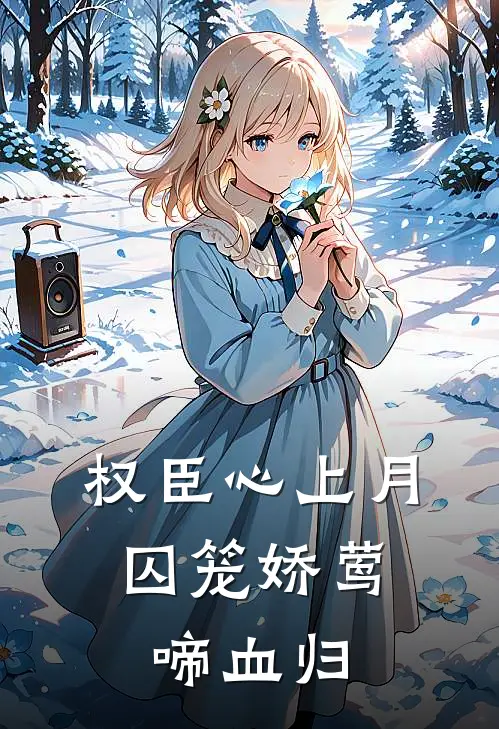 权臣心上月：囚笼娇莺啼血归(沈知微谢珩)热门小说大全_免费小说大全权臣心上月：囚笼娇莺啼血归沈知微谢珩