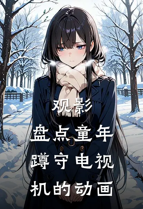 观影：盘点童年蹲守电视机的动画洪风流云最新推荐小说_完结版小说推荐观影：盘点童年蹲守电视机的动画洪风流云