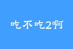 吃不吃2啊