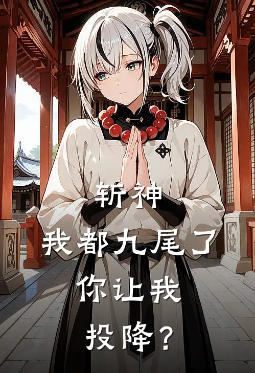 斩神：我都九尾了，你让我投降？陈牧野林七夜最热门小说_免费小说全集斩神：我都九尾了，你让我投降？(陈牧野林七夜)