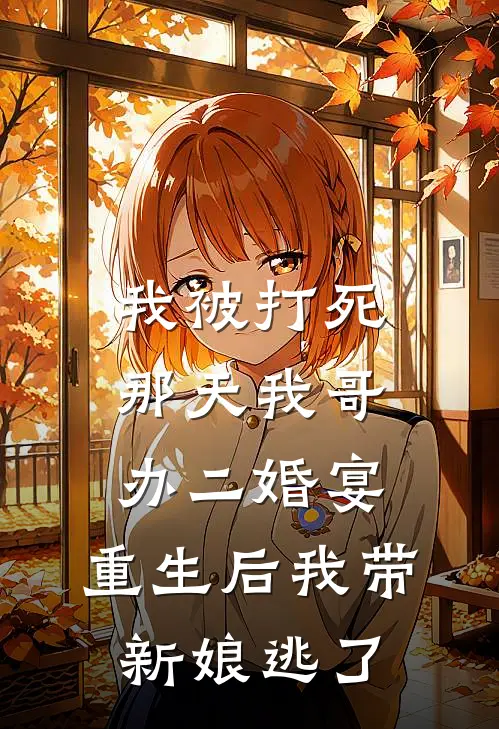 我被打死那天我哥办二婚宴，重生后我带新娘逃了(红霞大宝)全文免费小说_小说免费完结我被打死那天我哥办二婚宴，重生后我带新娘逃了(红霞大宝)