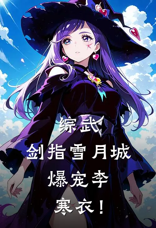 综武：剑指雪月城，爆宠李寒衣！(司空长风尹落霞)完结版免费阅读_综武：剑指雪月城，爆宠李寒衣！全文免费阅读