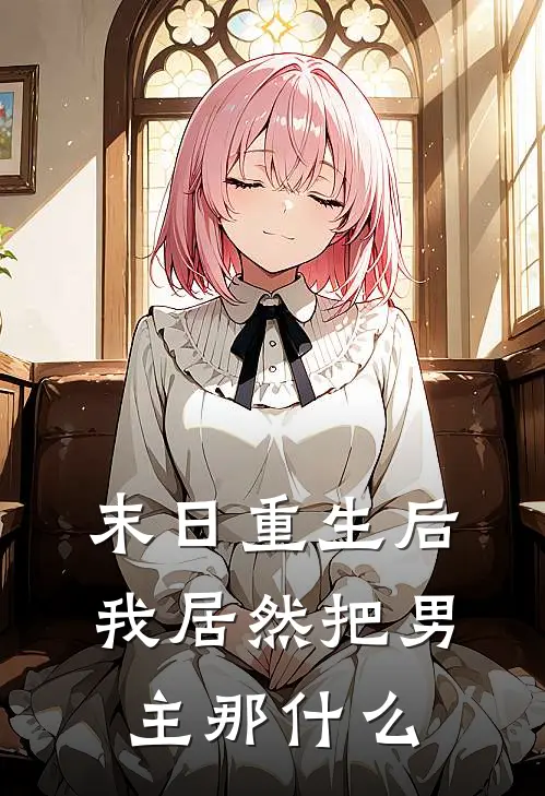 末日重生后，我居然把男主那什么