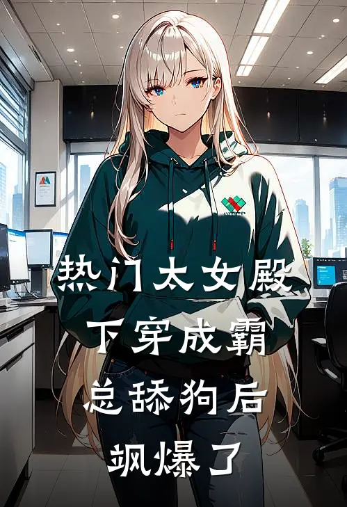 [热门]太女殿下穿成霸总舔狗后，飒爆了