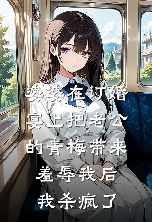 宋书瑶谢思年(婆婆在订婚宴上把老公的青梅带来羞辱我后，我杀疯了)全章节在线阅读_(婆婆在订婚宴上把老公的青梅带来羞辱我后，我杀疯了)完结版免费阅读