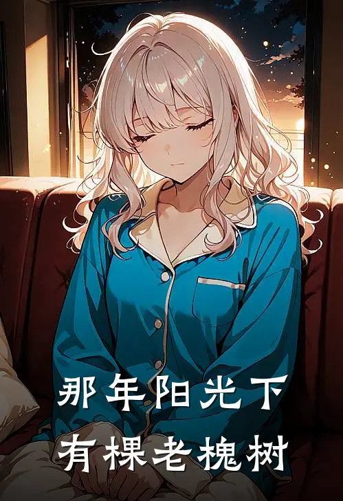 那年阳光下有棵老槐树(沈安漫刘娜)完结小说_热门小说推荐那年阳光下有棵老槐树沈安漫刘娜