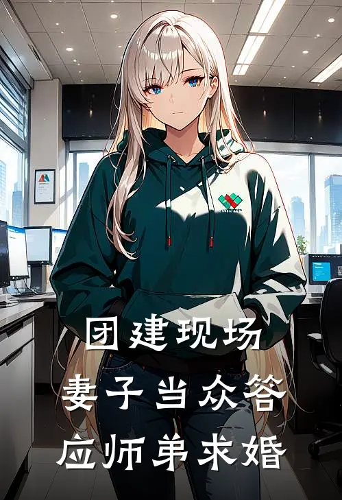 剑冰刘敦(团建现场，妻子当众答应师弟求婚)完结版免费在线阅读_《团建现场，妻子当众答应师弟求婚》全章节阅读