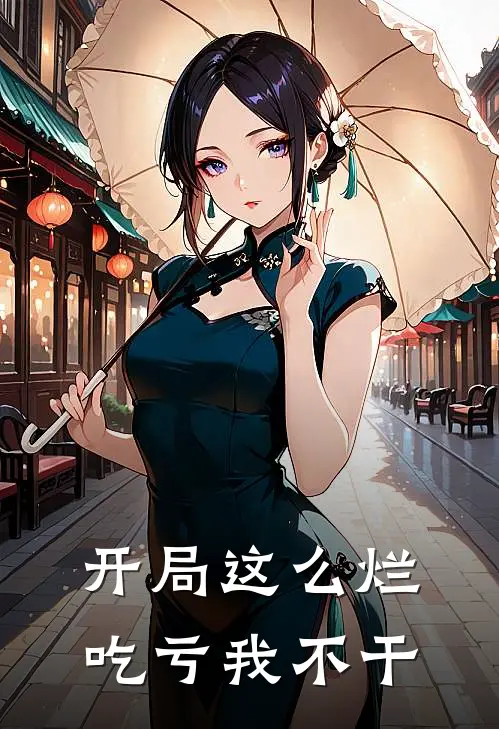 开局这么烂，吃亏我不干马干王百顺小说推荐完结_全集免费小说开局这么烂，吃亏我不干(马干王百顺)