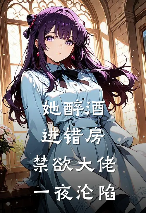 她醉酒进错房，禁欲大佬一夜沦陷