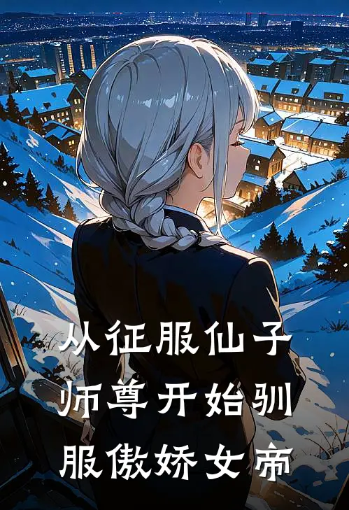 洛九幽洛凡《从征服仙子师尊开始驯服傲娇女帝》小说免费在线阅读_从征服仙子师尊开始驯服傲娇女帝(洛九幽洛凡)已完结小说