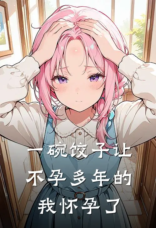 一碗饺子让不孕多年的我怀孕了周聪晴晴全本免费小说_热门网络小说推荐一碗饺子让不孕多年的我怀孕了周聪晴晴