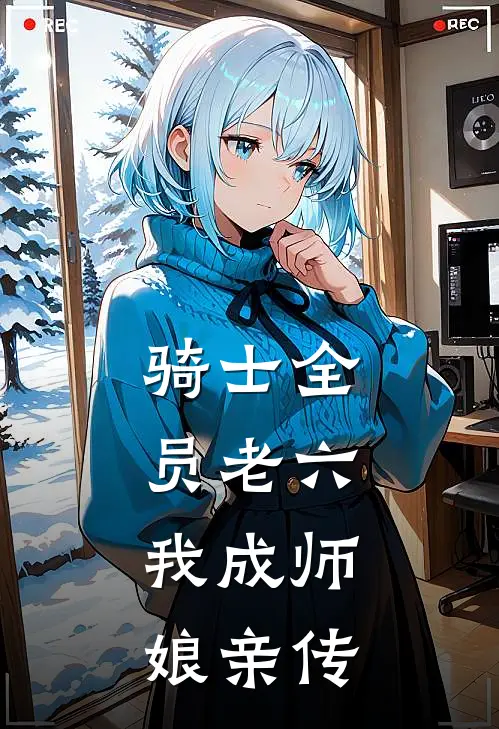 骑士全员老六，我成师娘亲传(楚怀白石)最新小说全文阅读_最新章节列表骑士全员老六，我成师娘亲传(楚怀白石)