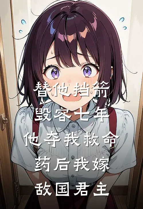 替他挡箭毁容七年，他夺我救命药后我嫁敌国君主全文免费阅读无弹窗大结局_替他挡箭毁容七年，他夺我救命药后我嫁敌国君主（陆肖安苏箐）最新小说