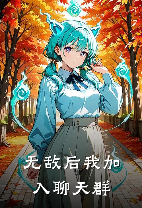 无敌后我加入聊天群陈平安石昊热门的小说_免费小说无敌后我加入聊天群(陈平安石昊)