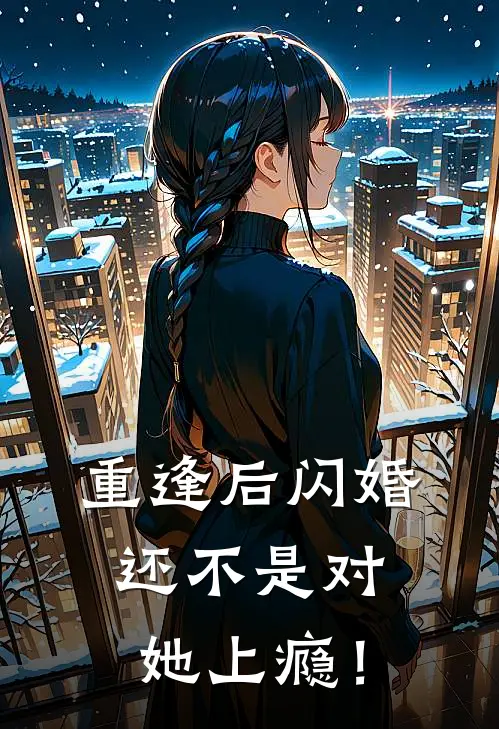 重逢后闪婚，还不是对她上瘾！(乔霜谢云谦)完整版小说全文免费阅读_免费阅读无弹窗重逢后闪婚，还不是对她上瘾！乔霜谢云谦