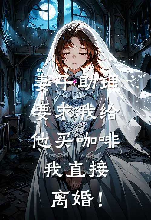 妻子助理要求我给他买咖啡，我直接离婚！(陆川秦峰)全集阅读_妻子助理要求我给他买咖啡，我直接离婚！最新章节阅读