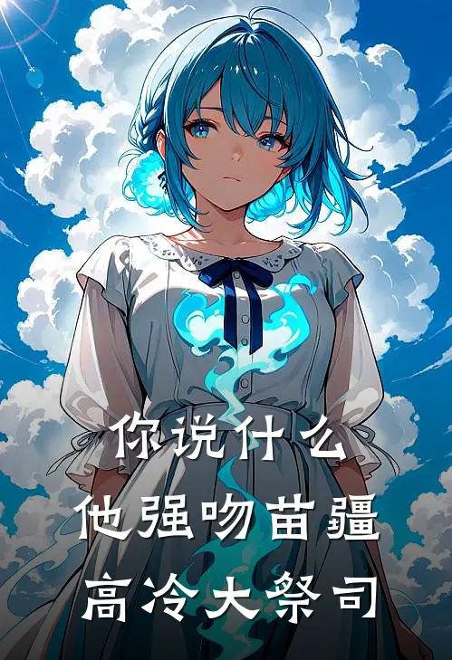 你说什么，他强吻苗疆高冷大祭司