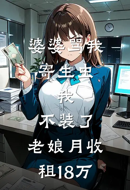 婆婆骂我寄生虫，我：不装了，老娘月收租18万(王丽周浩)免费小说阅读_免费小说完整版婆婆骂我寄生虫，我：不装了，老娘月收租18万(王丽周浩)