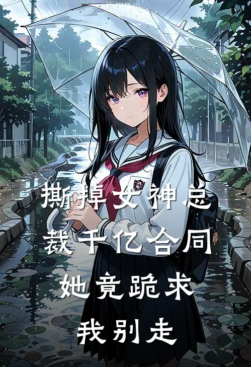 撕掉女神总裁千亿合同，她竟跪求我别走(甄德帅甄总)全本免费在线阅读_撕掉女神总裁千亿合同，她竟跪求我别走最新章节在线阅读