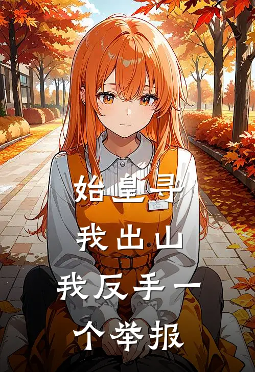 始皇寻我出山，我反手一个举报始皇秦始皇全章节免费在线阅读_《始皇寻我出山，我反手一个举报》精彩小说