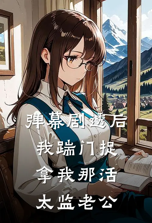 弹幕剧透后，我踹门捉拿我那活太监老公(顾言深苏晚晚)小说免费在线阅读_弹幕剧透后，我踹门捉拿我那活太监老公(顾言深苏晚晚)大结局阅读