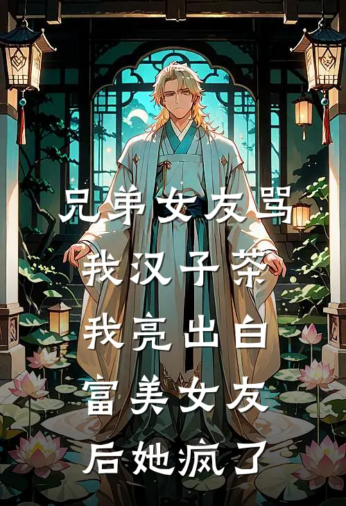 兄弟女友骂我汉子茶，我亮出白富美女友后她疯了陆昀林晓晓热门小说推荐_完本小说大全兄弟女友骂我汉子茶，我亮出白富美女友后她疯了(陆昀林晓晓)