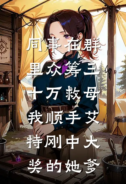 同事在群里众筹三十万救母，我顺手艾特刚中大奖的她爹艾特陆铭免费热门小说_最热门小说同事在群里众筹三十万救母，我顺手艾特刚中大奖的她爹艾特陆铭