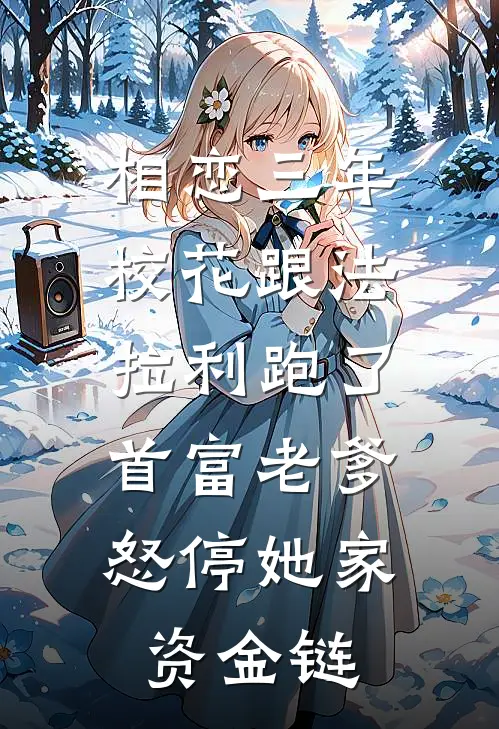 相恋三年校花跟法拉利跑了，首富老爹怒停她家资金链(法拉利白朴)免费小说_最新小说全文阅读相恋三年校花跟法拉利跑了，首富老爹怒停她家资金链法拉利白朴