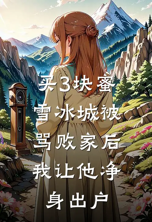 买3块蜜雪冰城被骂败家后，我让他净身出户陈序清清完本小说免费阅读_小说完结版买3块蜜雪冰城被骂败家后，我让他净身出户陈序清清