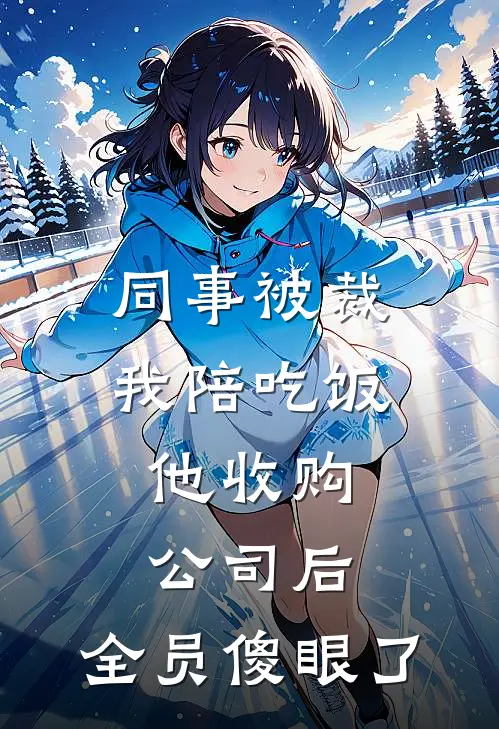 同事被裁我陪吃饭，他收购公司后，全员傻眼了(王总老李)推荐小说_同事被裁我陪吃饭，他收购公司后，全员傻眼了(王总老李)全文免费阅读大结局