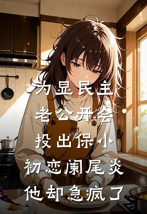 为显民主老公开会投出保小，初恋阑尾炎他却急疯了