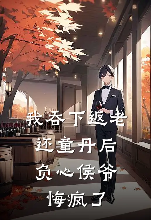 我吞下返老还童丹后，负心侯爷悔疯了陆青云陈世美热门完本小说_最新章节列表我吞下返老还童丹后，负心侯爷悔疯了(陆青云陈世美)