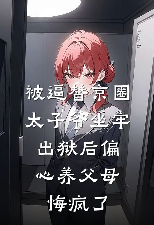 被逼替京圈太子爷坐牢，出狱后偏心养父母悔疯了(月瑶林昭)无弹窗小说免费阅读_小说免费阅读无弹窗被逼替京圈太子爷坐牢，出狱后偏心养父母悔疯了月瑶林昭