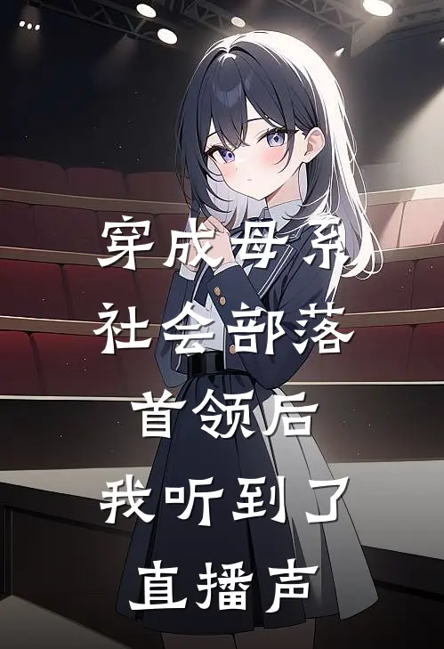 穿成母系社会部落首领后，我听到了直播声