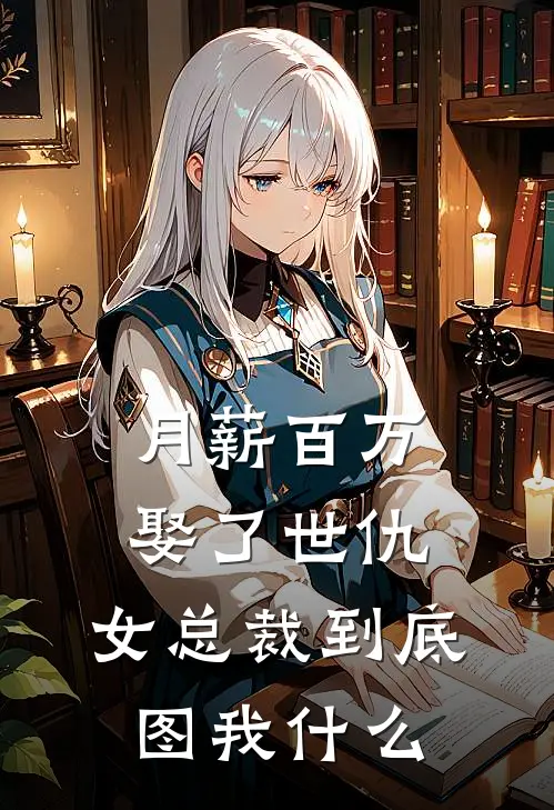 月薪百万娶了世仇，女总裁到底图我什么
