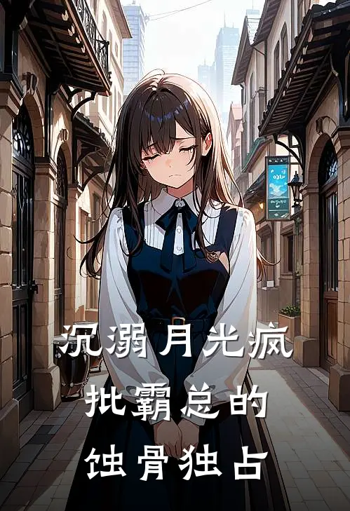 沉溺月光疯批霸总的蚀骨独占(江浸月沈砚)阅读免费小说_完本热门小说沉溺月光疯批霸总的蚀骨独占江浸月沈砚