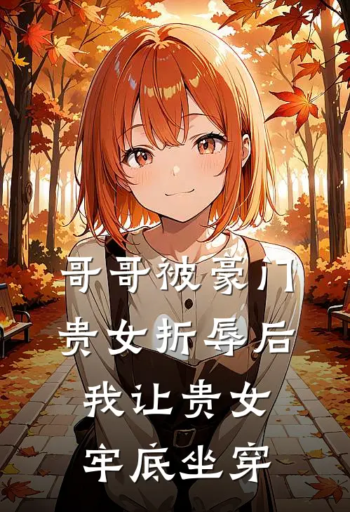 哥哥被豪门贵女折辱后，我让贵女牢底坐穿(我傅云熙)网络热门小说_最新章节列表哥哥被豪门贵女折辱后，我让贵女牢底坐穿(我傅云熙)