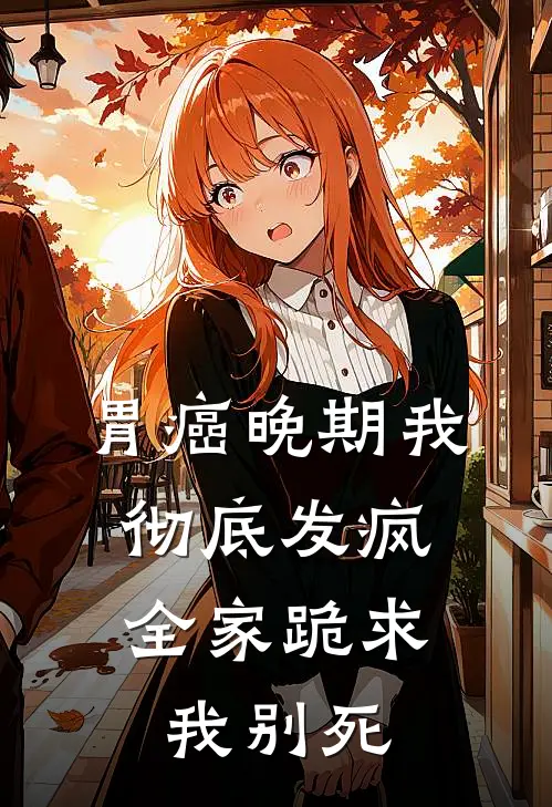 胃癌晚期我彻底发疯，全家跪求我别死(马仕林晚)最新好看小说_最新章节列表胃癌晚期我彻底发疯，全家跪求我别死(马仕林晚)