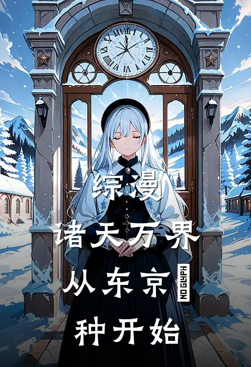 综漫：诸天万界从东京喰种开始(周阳金木研)在线阅读免费小说_完整版小说免费阅读综漫：诸天万界从东京喰种开始(周阳金木研)