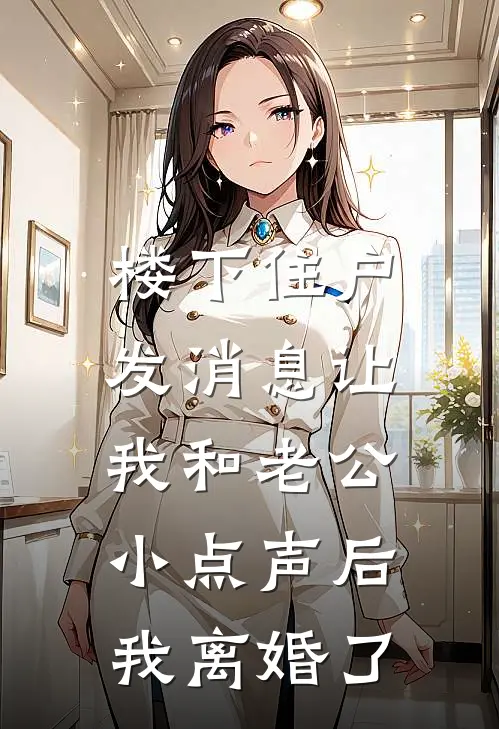 楼下住户发消息让我和老公小点声后，我离婚了(江竹音谢屿年)在线免费小说_完整版免费小说楼下住户发消息让我和老公小点声后，我离婚了(江竹音谢屿年)