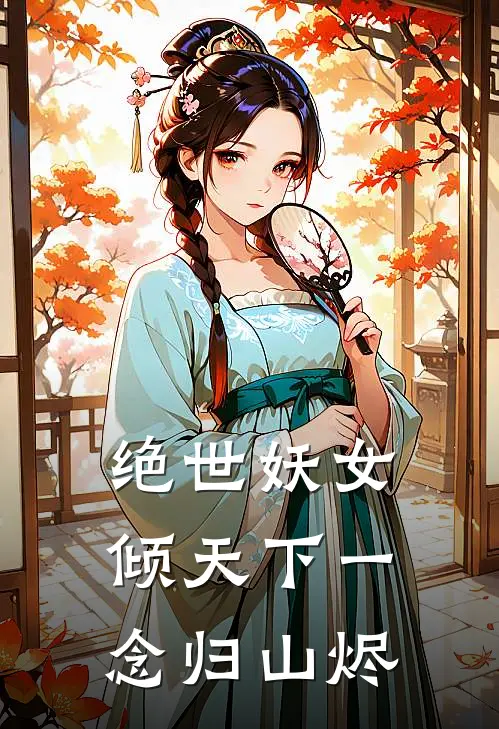 绝世妖女倾天下一念归山烬(殷念阮倾芸)小说完整版_完结好看小说绝世妖女倾天下一念归山烬殷念阮倾芸