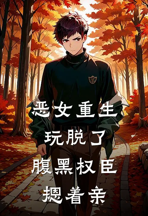 恶女重生玩脱了，腹黑权臣摁着亲