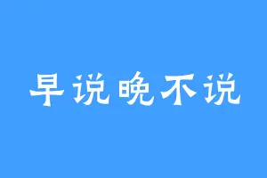 早说晚不说