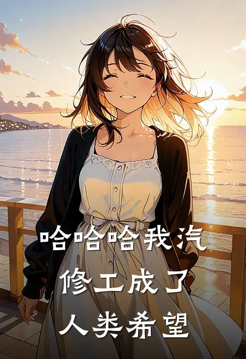 陈实林薇（哈哈哈我汽修工成了人类希望）最新章节列表_（陈实林薇）哈哈哈我汽修工成了人类希望最新小说