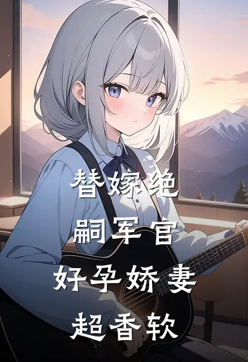 替嫁绝嗣军官，好孕娇妻超香软