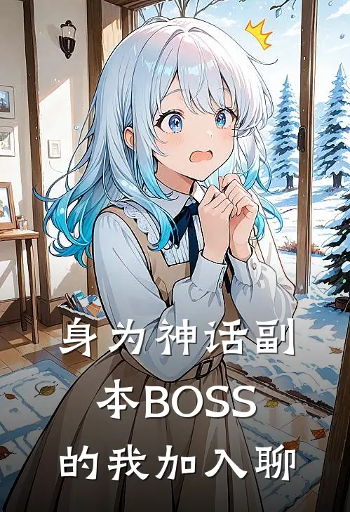 身为神话副本BOSS的我加入聊(洛文托尔)热门小说_完结版小说全文免费阅读身为神话副本BOSS的我加入聊(洛文托尔)