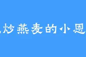 爱吃炒燕麦的小恩小惠